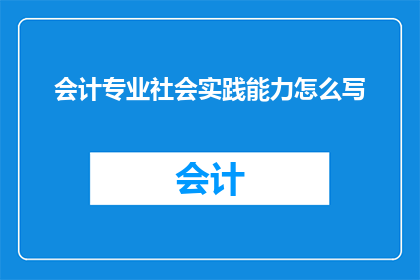会计专业社会实践能力怎么写(如何撰写会计专业社会实践能力的疑问句标题？)