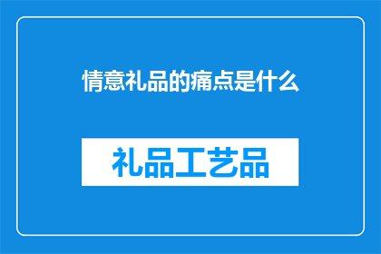 情意礼品的痛点是什么(情意礼品的痛点是什么？)