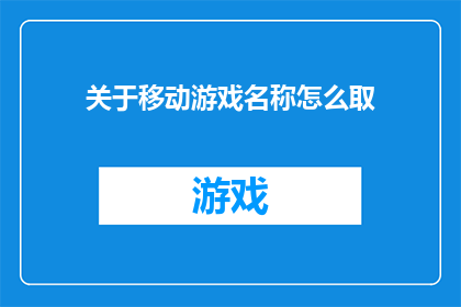 关于移动游戏名称怎么取(如何为移动游戏起一个吸引人的名称？)