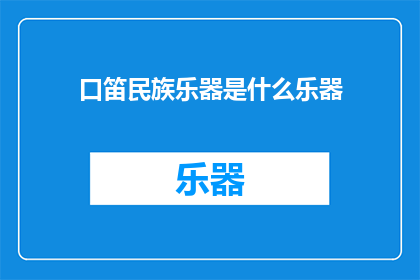 口笛民族乐器是什么乐器(口笛：一种独特的民族乐器是什么？)