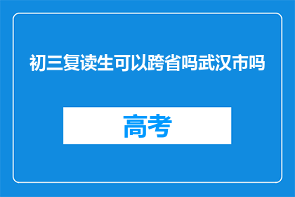 初三复读生可以跨省吗武汉市吗(初三复读生能否跨省就读武汉市？)