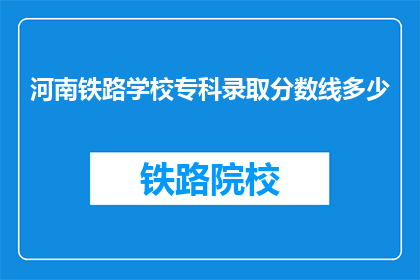 河南铁路学校专科录取分数线多少(河南铁路学校专科录取分数线是多少？)