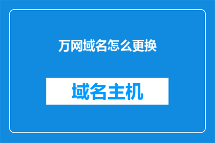 万网域名怎么更换(如何更换万网域名？)