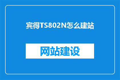 宾得TS802N怎么建站(如何为宾得TS802N搭建专业网站？)