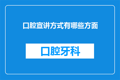 口腔宣讲方式有哪些方面(口腔健康宣讲方式有哪些方面？)