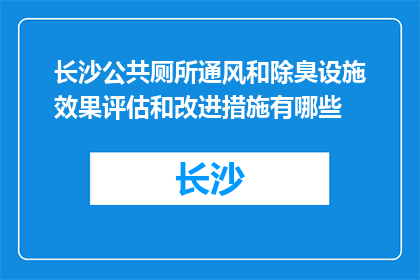 长沙公共厕所通风和除臭设施效果评估和改进措施有哪些(如何评估长沙公共厕所通风除臭设施的效果，并提出改进措施？)