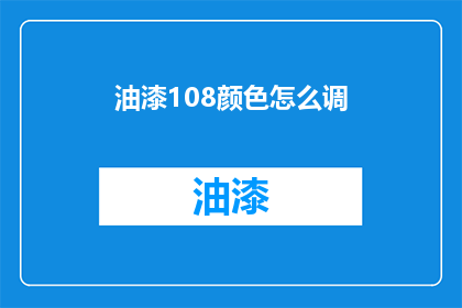 油漆108颜色怎么调(如何调配油漆108种颜色？)