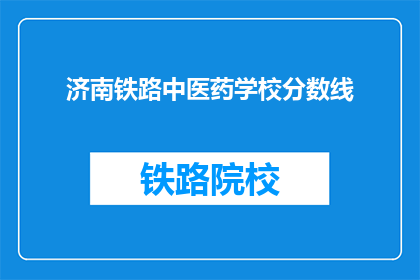 济南铁路中医药学校分数线(济南铁路中医药学校录取分数线是多少？)