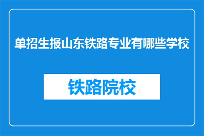 单招生报山东铁路专业有哪些学校(山东铁路专业有哪些学校？)