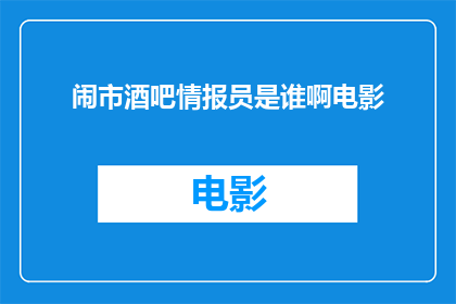 闹市酒吧情报员是谁啊电影(闹市酒吧情报员是谁？电影中的角色引人入胜吗？)