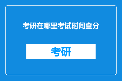 考研在哪里考试时间查分(考研考试时间和成绩查询地点是哪里？)