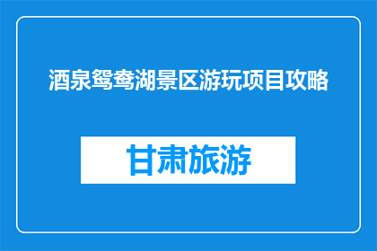 酒泉鸳鸯湖景区游玩项目攻略(酒泉鸳鸯湖景区游玩项目攻略：你准备好了吗？)