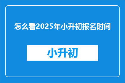 怎么看2025年小升初报名时间(2025年小升初报名时间，你怎么看？)
