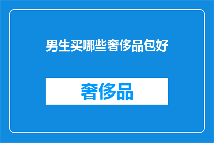 男生买哪些奢侈品包好(男生应选购哪些奢侈品包？)