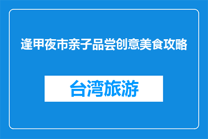 逢甲夜市亲子品尝创意美食攻略(亲子在逢甲夜市如何品尝创意美食？)