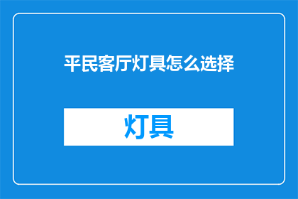 平民客厅灯具怎么选择(如何为平民客厅挑选合适的灯具？)