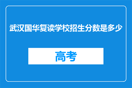 武汉国华复读学校招生分数是多少(武汉国华复读学校招生分数线是多少？)