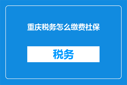 重庆税务怎么缴费社保(重庆税务如何缴纳社保？)