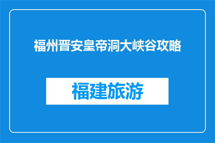 福州晋安皇帝洞大峡谷攻略(福州晋安皇帝洞大峡谷攻略：您不可错过的冒险之地？)