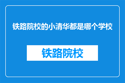 铁路院校的小清华都是哪个学校(铁路院校中的小清华指的是哪所知名学府？)