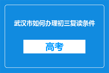 武汉市如何办理初三复读条件(武汉市初三复读条件如何办理？)