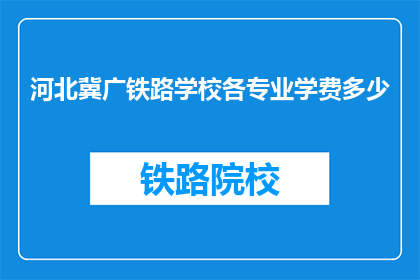 河北冀广铁路学校各专业学费多少(河北冀广铁路学校各专业学费是多少？)