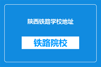 陕西铁路学校地址(陕西铁路学校地址在哪里？)
