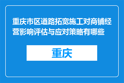 重庆市区道路拓宽施工对商铺经营影响评估与应对策略有哪些(重庆市区道路拓宽施工对商铺经营影响评估与应对策略有哪些？)
