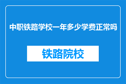 中职铁路学校一年多少学费正常吗(中职铁路学校一年多少学费，正常吗？)