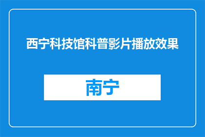 西宁科技馆科普影片播放效果(西宁科技馆科普影片播放效果如何？)
