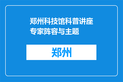 郑州科技馆科普讲座专家阵容与主题(郑州科技馆科普讲座的专家阵容与主题是什么？)