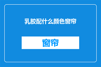 乳胶配什么颜色窗帘(乳胶窗帘搭配什么颜色最合适？)