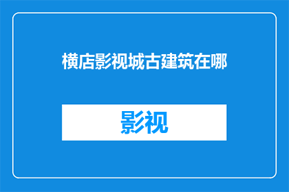 横店影视城古建筑在哪(横店影视城古建筑的确切位置是哪里？)