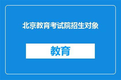 北京教育考试院招生对象(北京教育考试院的招生对象是什么？)