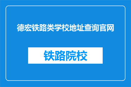 德宏铁路类学校地址查询官网(如何查询德宏铁路类学校的官方地址？)