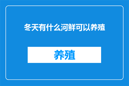 冬天有什么河鲜可以养殖(冬季河鲜养殖：哪些鱼类适合在寒冷季节生长？)