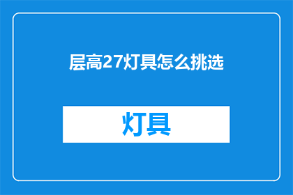 层高27灯具怎么挑选(如何挑选层高27米的灯具？)
