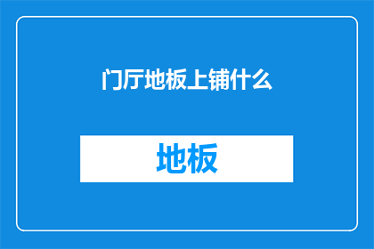 门厅地板上铺什么(门厅地板应铺何种材料？)