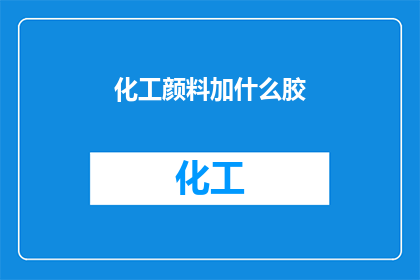 化工颜料加什么胶(如何为化工颜料添加合适的胶质？)