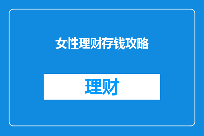 女性理财存钱攻略(女性如何有效管理财务并积累财富？)