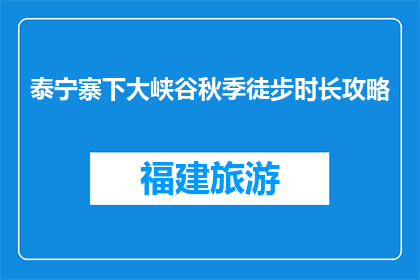 泰宁寨下大峡谷秋季徒步时长攻略(泰宁寨下大峡谷秋季徒步攻略，你准备多久？)