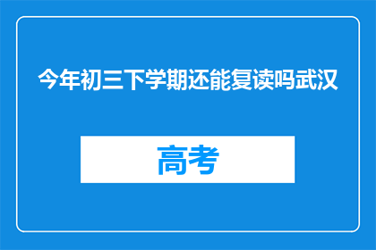今年初三下学期还能复读吗武汉(今年初三下学期是否还能复读？武汉情况如何？)