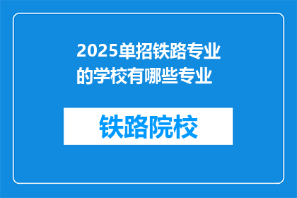2025单招铁路专业的学校有哪些专业(2025年单招铁路专业学校有哪些专业？)