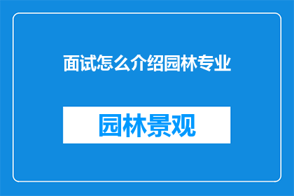 面试怎么介绍园林专业(如何巧妙介绍园林专业以吸引面试官的注意？)
