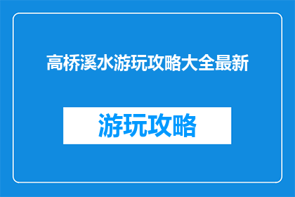 高桥溪水游玩攻略大全最新(高桥溪水游玩攻略大全最新，你准备好探索了吗？)