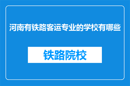 河南有铁路客运专业的学校有哪些(河南地区有哪些铁路客运专业学校？)