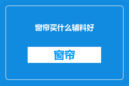 窗帘买什么辅料好(选购窗帘时，哪些辅料是必备的？)