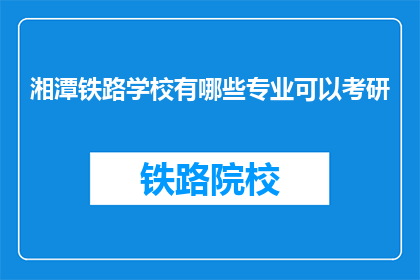 湘潭铁路学校有哪些专业可以考研