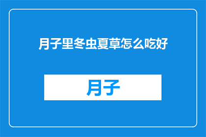 月子里冬虫夏草怎么吃好(如何正确食用月子期间的冬虫夏草？)