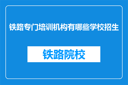 铁路专门培训机构有哪些学校招生(铁路专业培训机构招生信息一览)